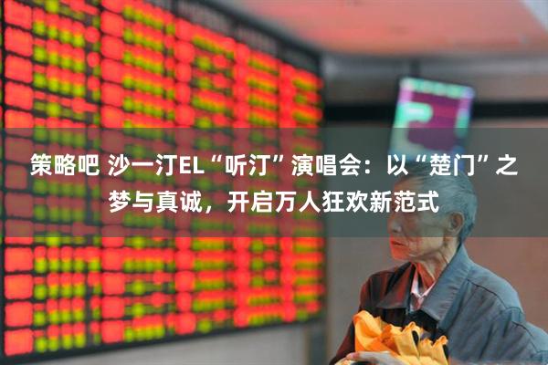 策略吧 沙一汀EL“听汀”演唱会：以“楚门”之梦与真诚，开启万人狂欢新范式