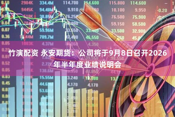 竹演配资 永安期货：公司将于9月8日召开2026年半年度业绩说明会